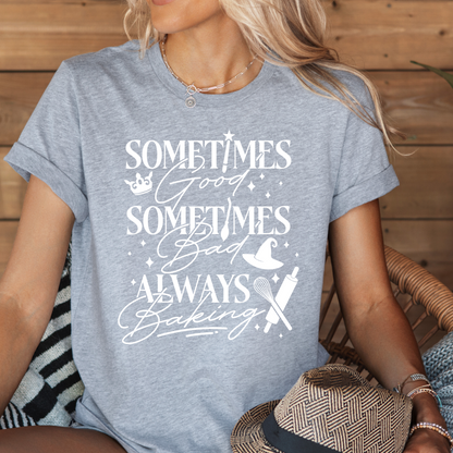 Sometimes Good Sometimes Bad Always Baking - T-Shirt
