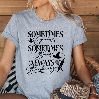 Sometimes Good Sometimes Bad Always Baking - T-Shirt